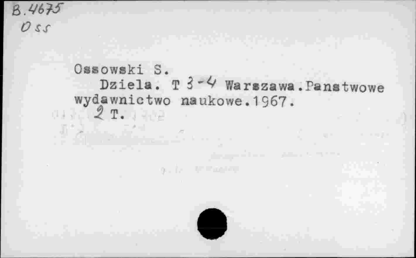 ﻿O ss
Ossowski S.
Dziela. T 3'^ Warszawa.Panstwowe wydawnictwo naukowe.1967.
-2 T.